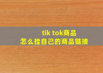 tik tok商品怎么挂自己的商品链接